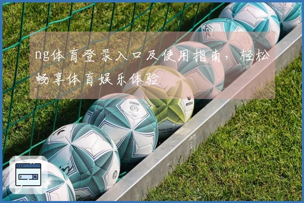 ng体育登录入口及使用指南,轻松畅享体育娱乐体验