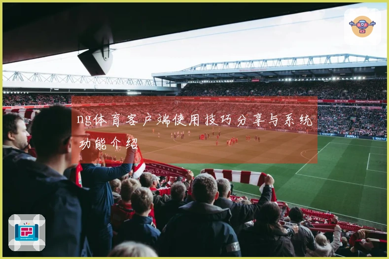 ng体育客户端使用技巧分享与系统功能介绍