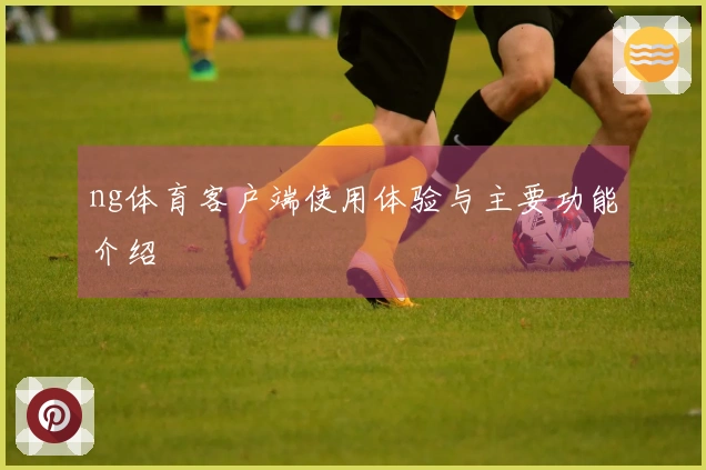 ng体育客户端使用体验与主要功能介绍