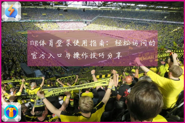 ng体育登录使用指南:轻松访问的官方入口与操作技巧分享