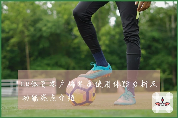 ng体育客户端年度使用体验分析及功能亮点介绍