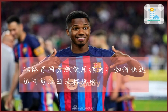 ng体育网页版使用指南：如何快速访问与注册流程说明