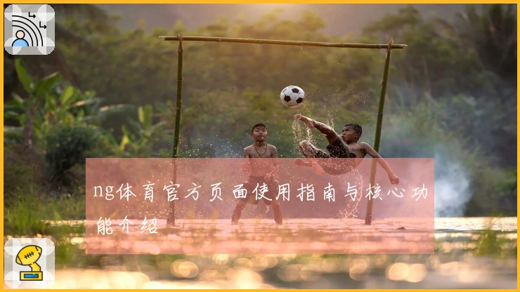 ng体育官方页面使用指南与核心功能介绍