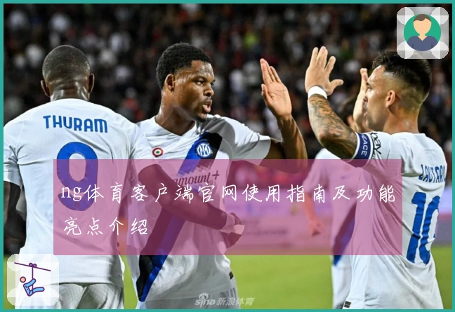 ng体育客户端官网使用指南及功能亮点介绍