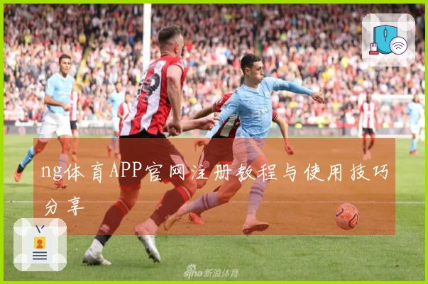 ng体育APP官网注册教程与使用技巧分享