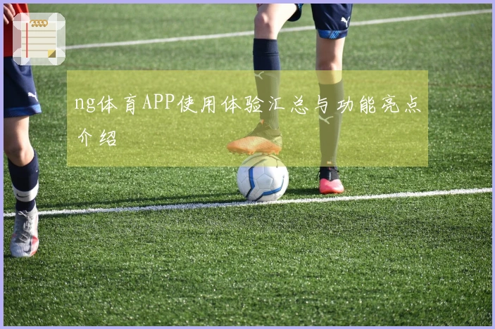 ng体育APP使用体验汇总与功能亮点介绍