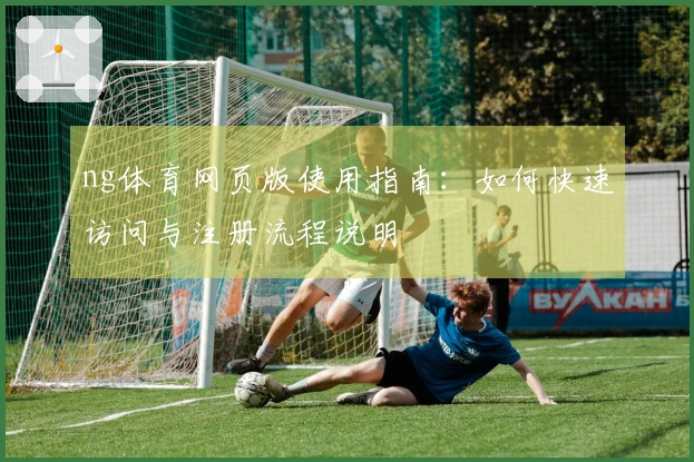 ng体育网页版使用指南:如何快速访问与注册流程说明
