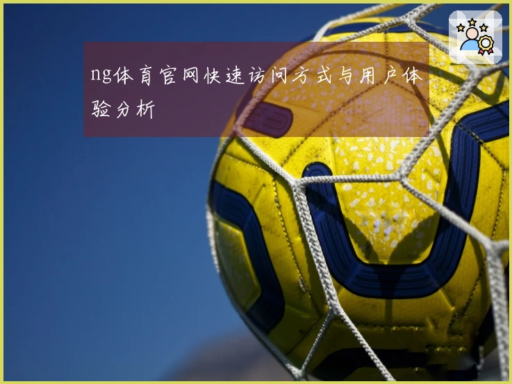 ng体育官网快速访问方式与用户体验分析