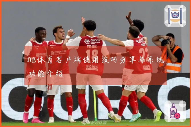 ng体育客户端使用技巧分享与系统功能介绍
