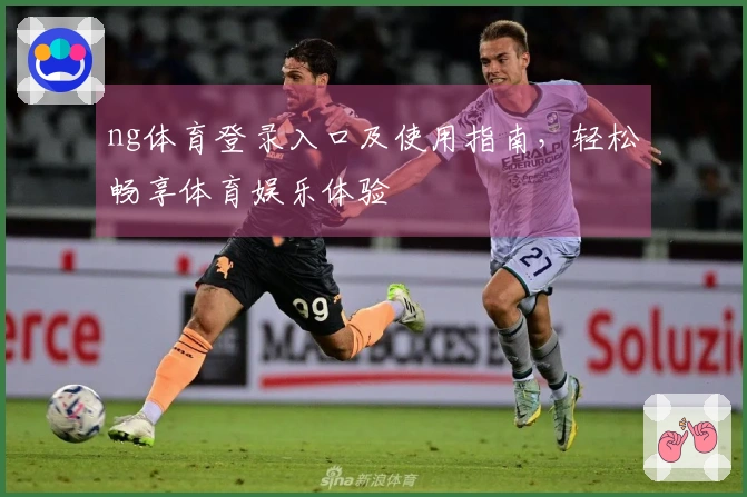 ng体育登录入口及使用指南，轻松畅享体育娱乐体验